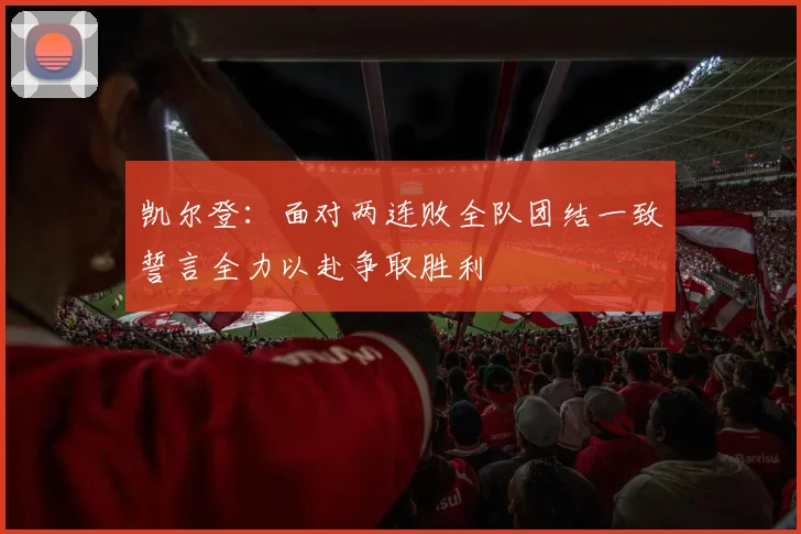 凯尔登：面对两连败全队团结一致誓言全力以赴争取胜利