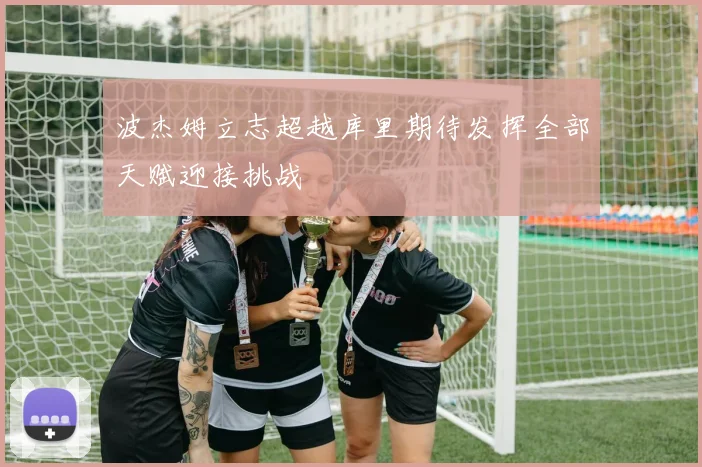波杰姆立志超越库里期待发挥全部天赋迎接挑战