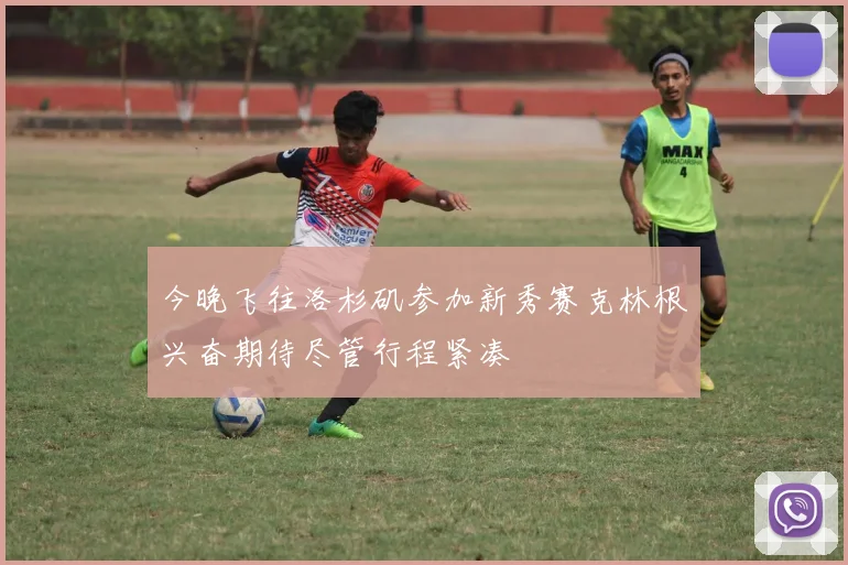今晚飞往洛杉矶参加新秀赛克林根兴奋期待尽管行程紧凑