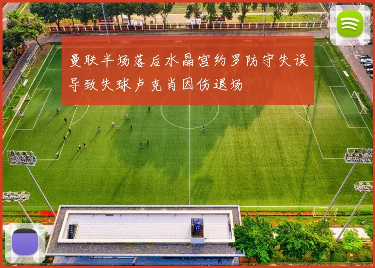 曼联半场落后水晶宫约罗防守失误导致失球卢克肖因伤退场