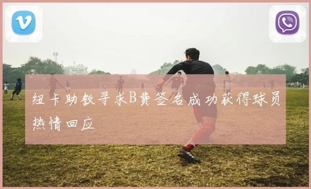 纽卡助教寻求B费签名成功获得球员热情回应