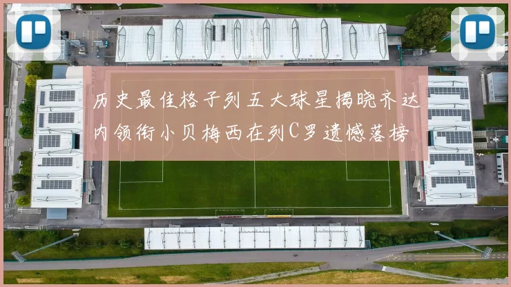 历史最佳格子列五大球星揭晓齐达内领衔小贝梅西在列C罗遗憾落榜