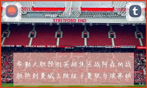 希勒大胆预测英超焦点战阿森纳战胜热刺曼城击败纽卡曼联与埃弗顿握手言和