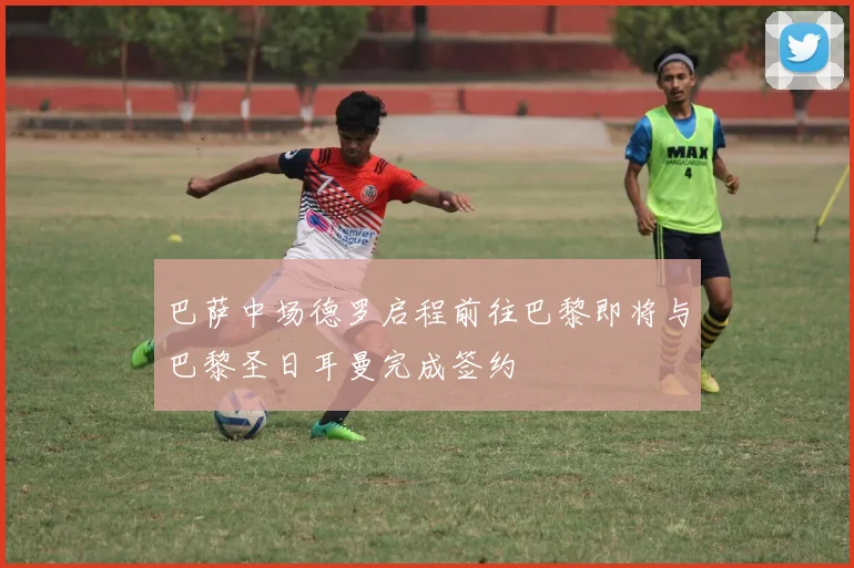 巴萨中场德罗启程前往巴黎即将与巴黎圣日耳曼完成签约