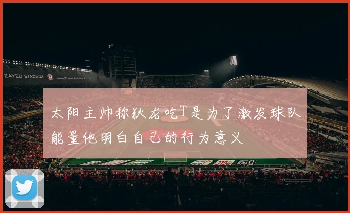 太阳主帅称狄龙吃T是为了激发球队能量他明白自己的行为意义