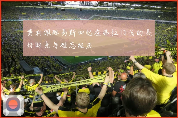 费利佩路易斯回忆在弗拉门戈的美好时光与难忘经历