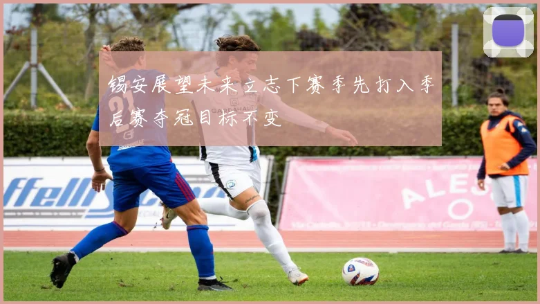 锡安展望未来立志下赛季先打入季后赛夺冠目标不变