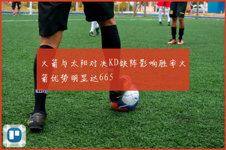 火箭与太阳对决KD缺阵影响胜率火箭优势明显达665