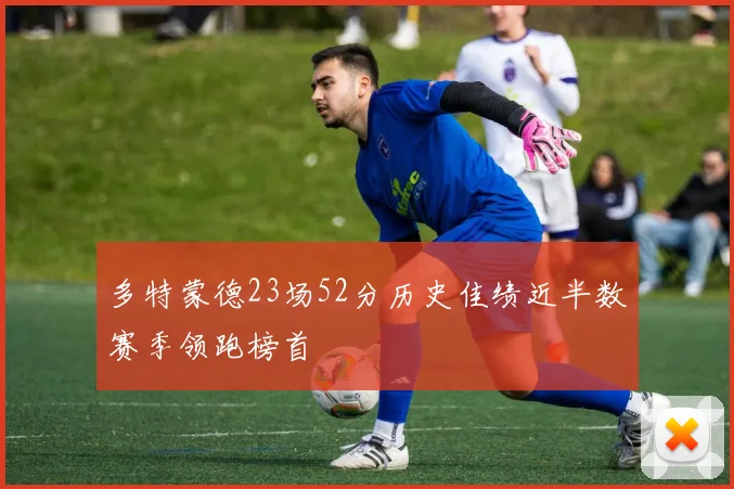 多特蒙德23场52分历史佳绩近半数赛季领跑榜首