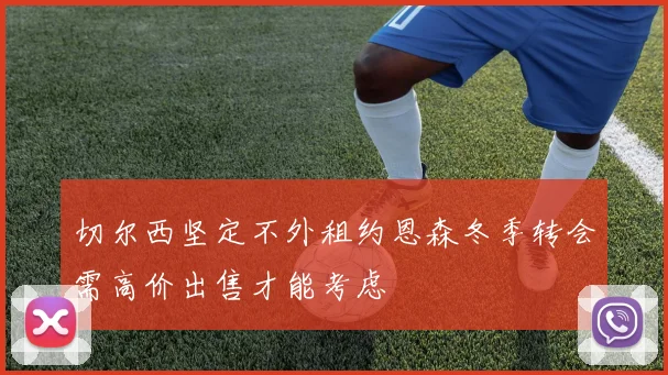 切尔西坚定不外租约恩森冬季转会需高价出售才能考虑