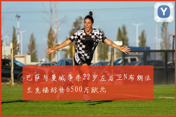 巴萨与曼城争夺22岁左后卫N布朗法兰克福标价6500万欧元