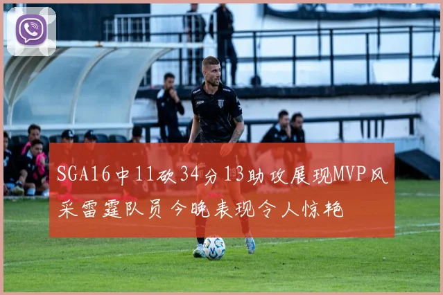 SGA16中11砍34分13助攻展现MVP风采雷霆队员今晚表现令人惊艳