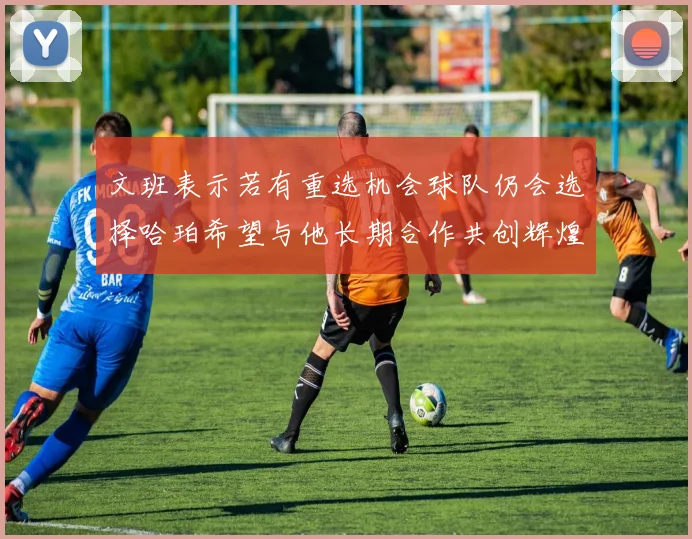 文班表示若有重选机会球队仍会选择哈珀希望与他长期合作共创辉煌
