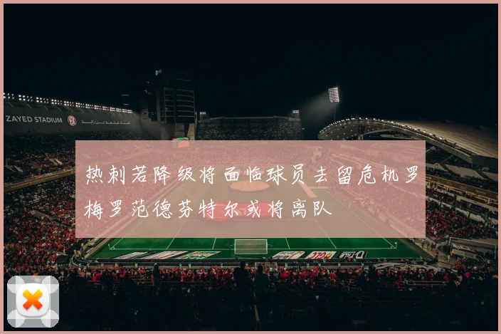 热刺若降级将面临球员去留危机罗梅罗范德芬特尔或将离队