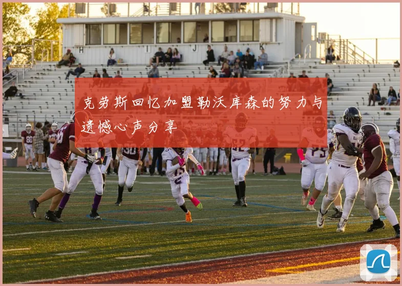 克劳斯回忆加盟勒沃库森的努力与遗憾心声分享