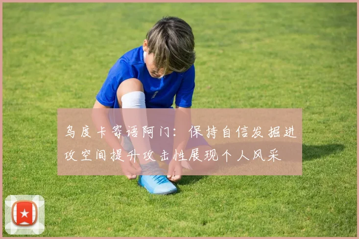 乌度卡寄语阿门：保持自信发掘进攻空间提升攻击性展现个人风采