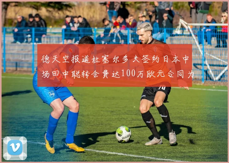 德天空报道杜塞尔多夫签约日本中场田中聪转会费达100万欧元合同为期四年