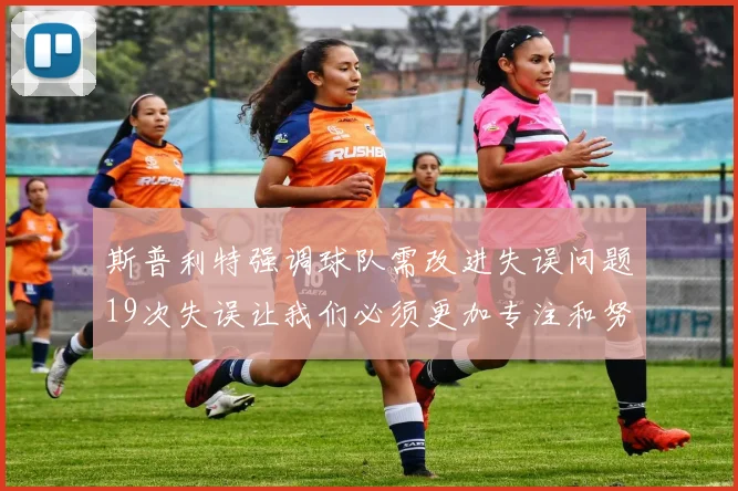 斯普利特强调球队需改进失误问题19次失误让我们必须更加专注和努力