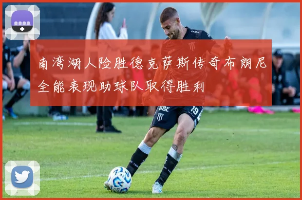 南湾湖人险胜德克萨斯传奇布朗尼全能表现助球队取得胜利