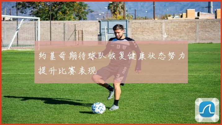 约基奇期待球队恢复健康状态努力提升比赛表现