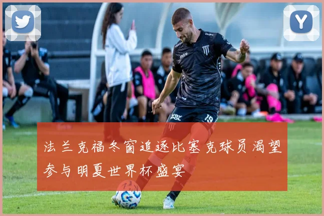 法兰克福冬窗追逐比塞克球员渴望参与明夏世界杯盛宴