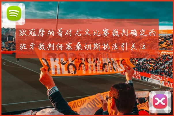 欧冠摩纳哥对尤文比赛裁判确定西班牙裁判何塞桑切斯执法引关注